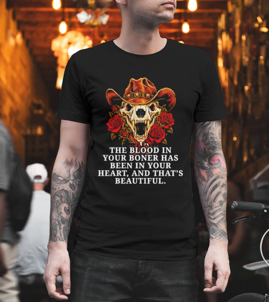 The Blood In Your Boner Has Been In Your Heart And That's Beautiful Skull Roses Cowboy Hat T-Shirt