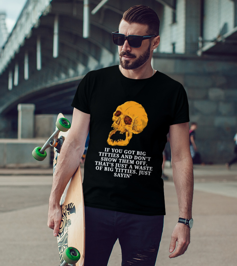 If You Got Big Titties And Don't Show Them Off That's Just A Waste Skull Just Sayin T-Shirt