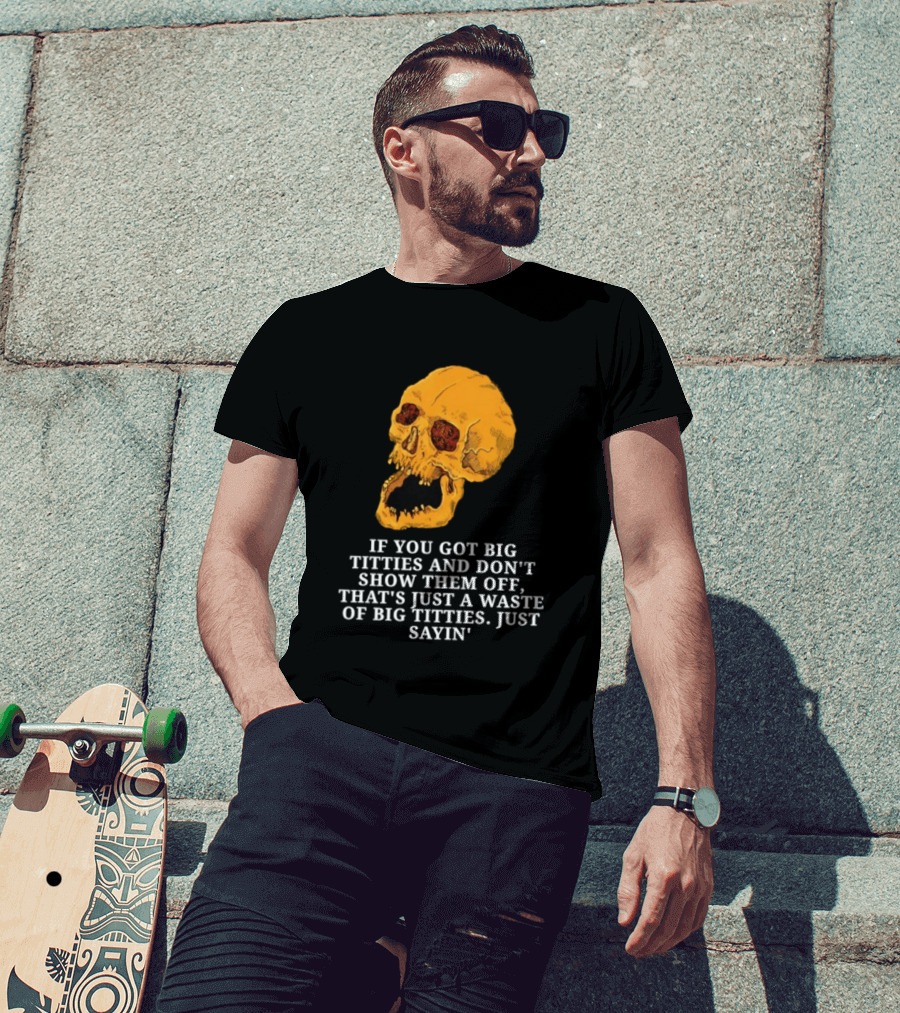 If You Got Big Titties And Don't Show Them Off That's Just A Waste Skull Just Sayin T-Shirt