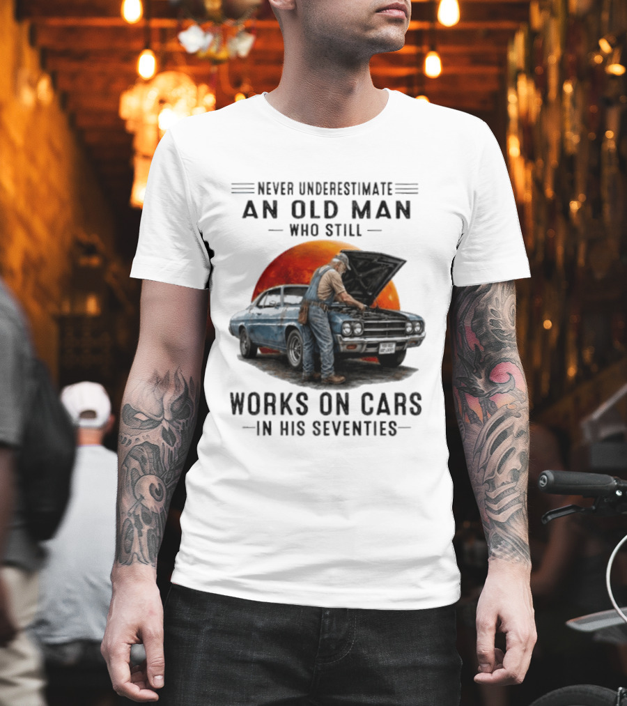Never Underestimate An Old Man Who Still Works On Cars In His Seventies Classic Car T-Shirt