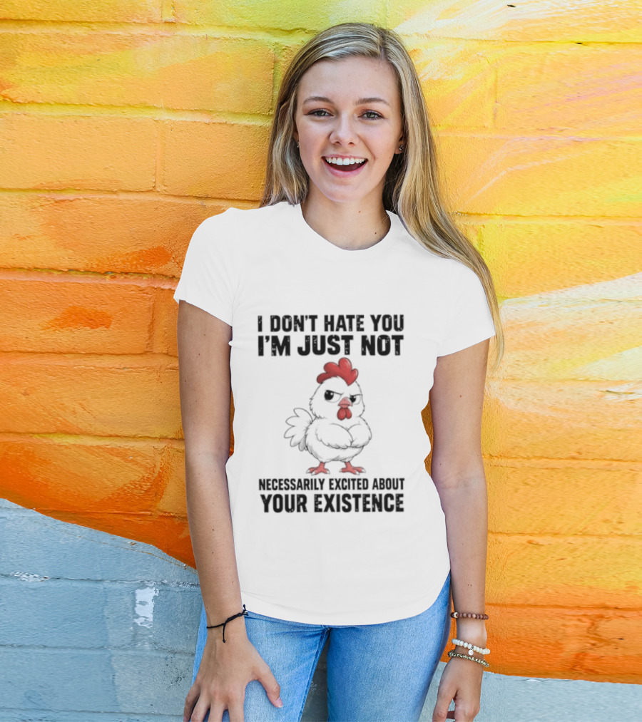 I Don't Hate You I'm Just Not Necessarily Excited About Your Existence T-Shirt