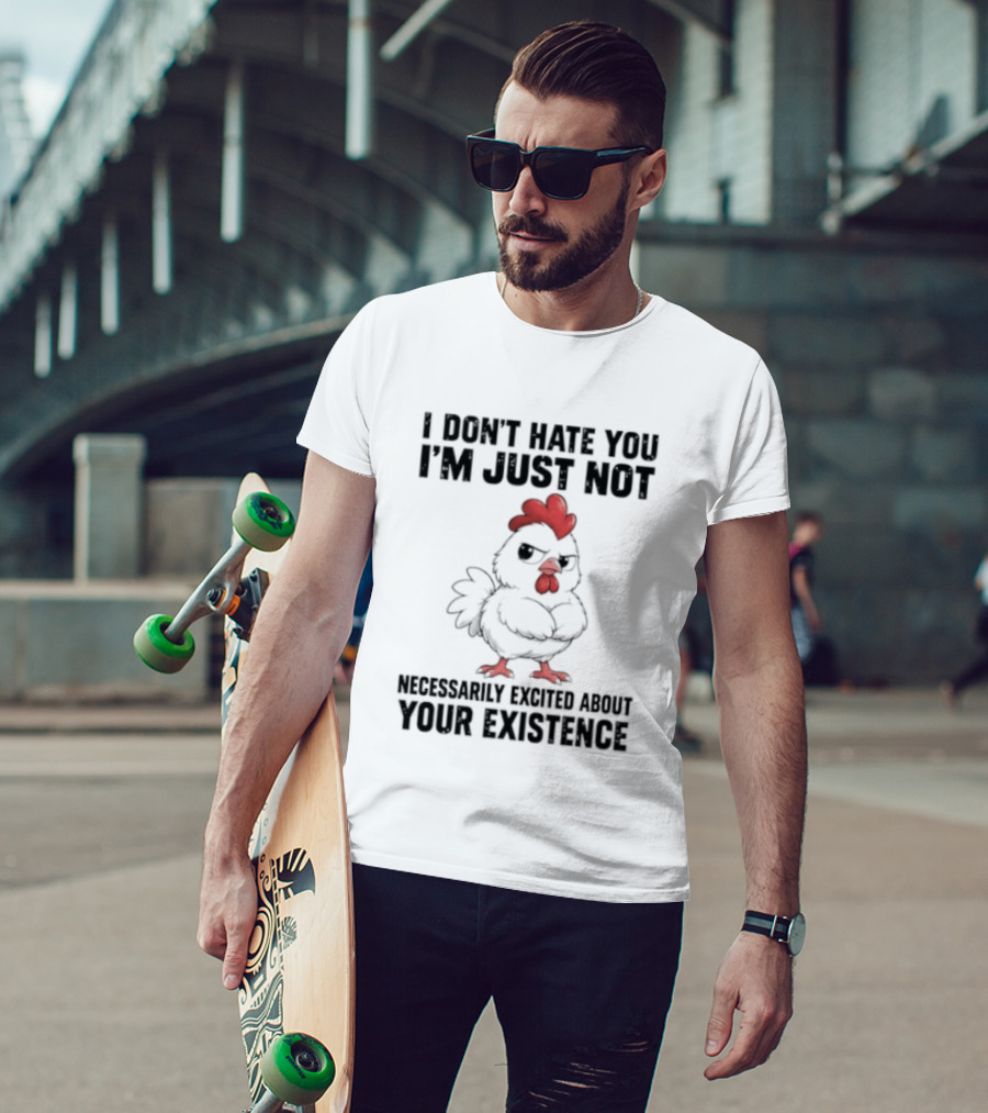 I Don't Hate You I'm Just Not Necessarily Excited About Your Existence T-Shirt