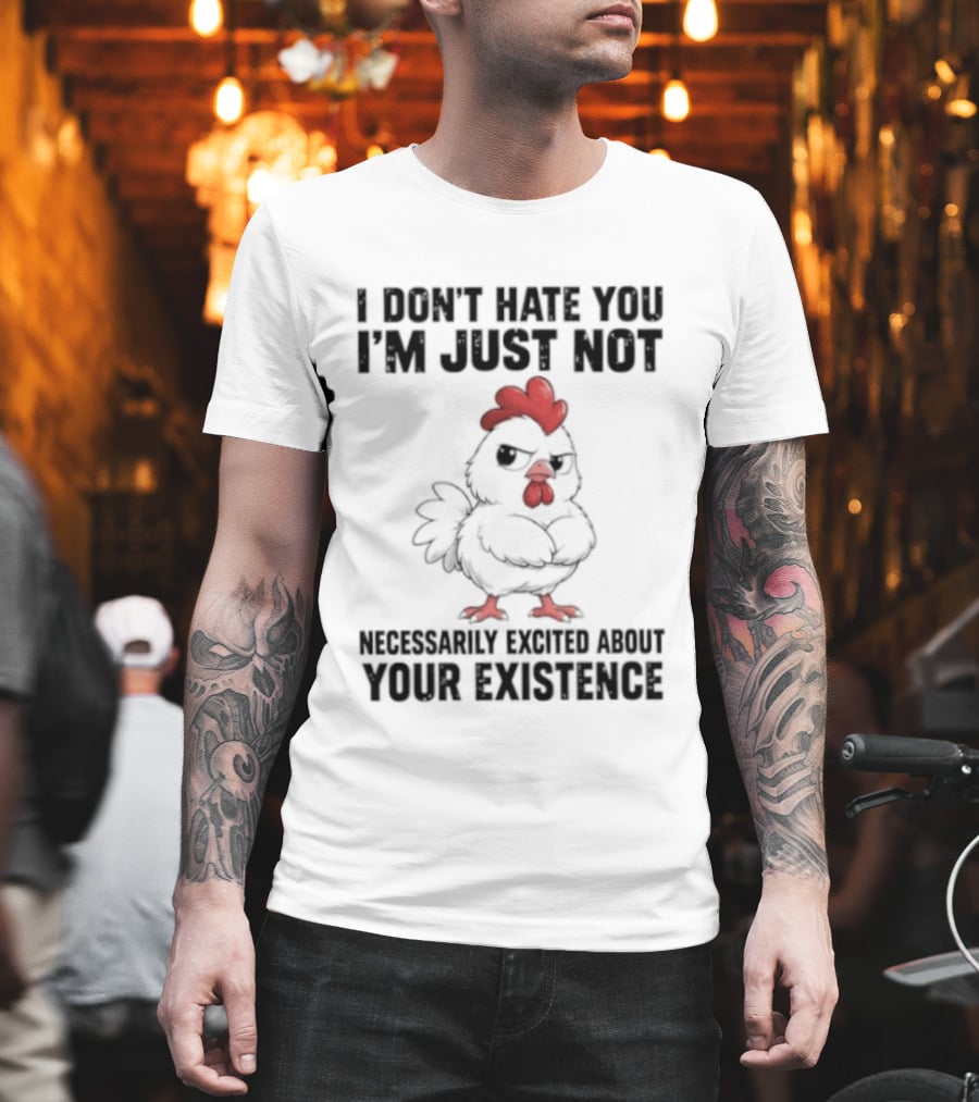 I Don't Hate You I'm Just Not Necessarily Excited About Your Existence T-Shirt