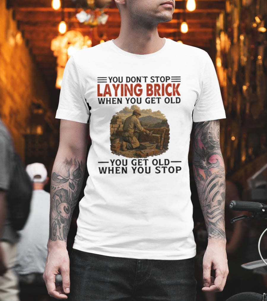 You Don't Stop Laying Brick When You Get Old You Get Old When You Stop Building Work Ethic Motivation T-Shirt