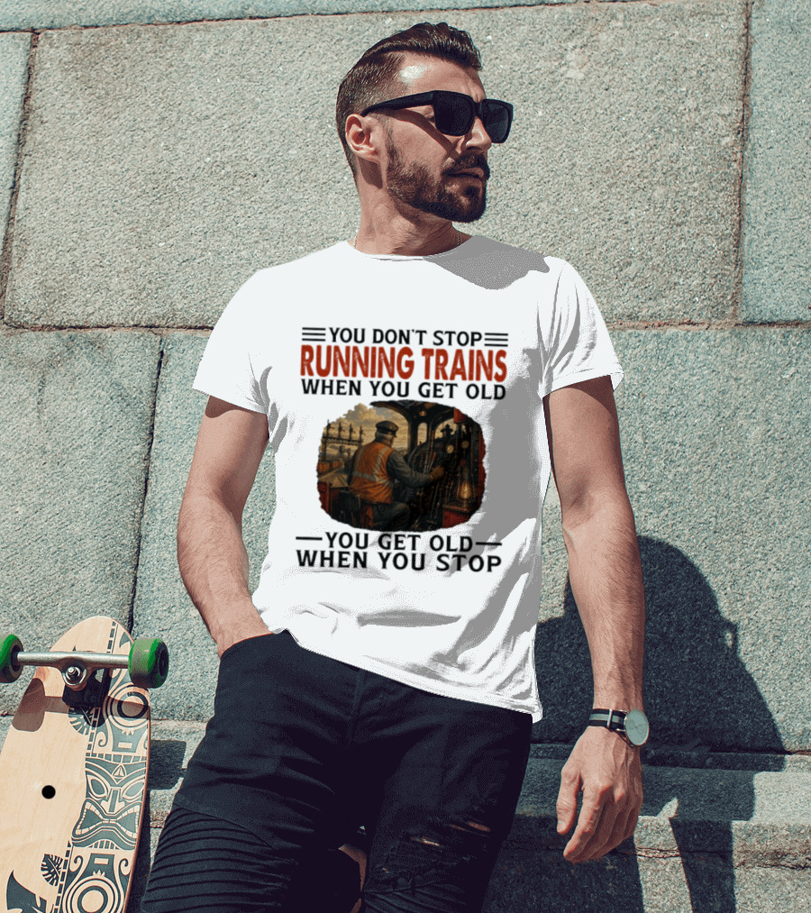 You Don't Stop Running Trains When You Get Old You Get Old When You Stop Train Engineer Motif T-Shirt