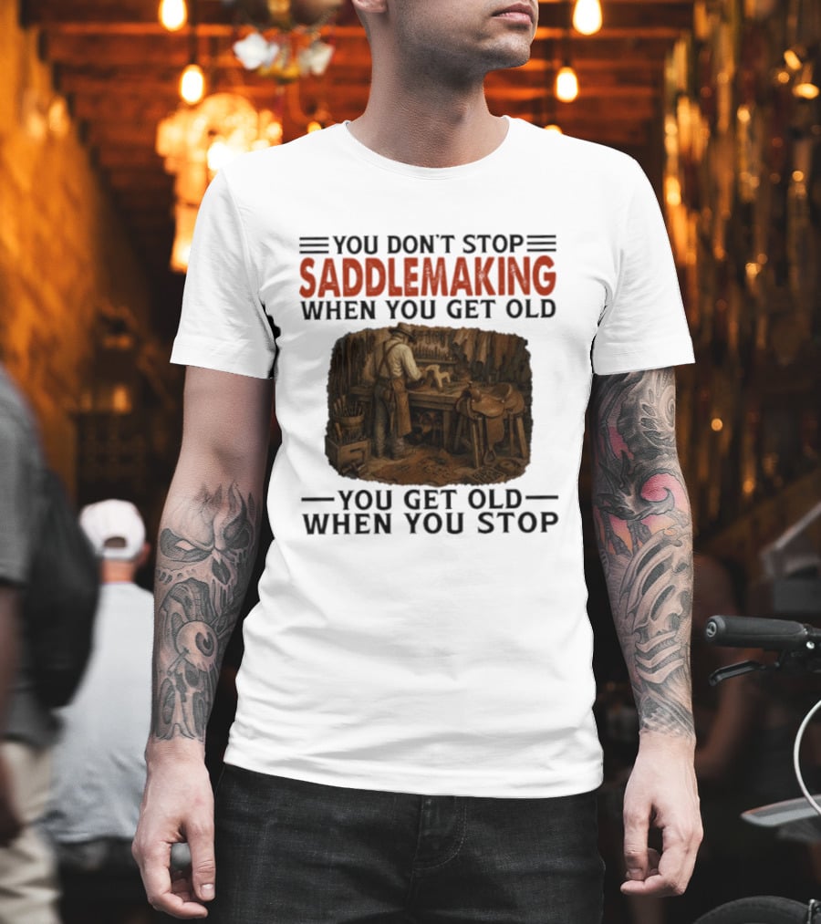 You Don't Stop Saddlemaking When You Get Old Vintage Craftsman Workshop T-Shirt