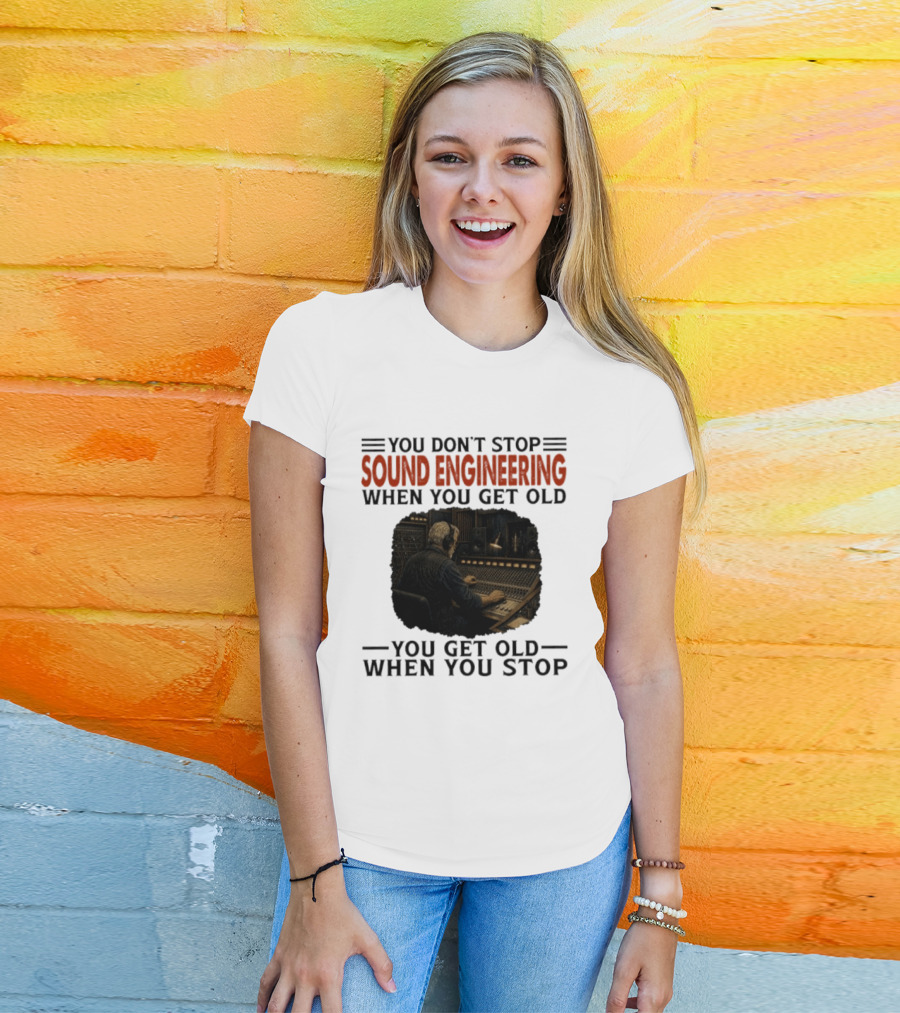 You Don't Stop Sound Engineering When You Get Old You Get Old When You Stop T-Shirt