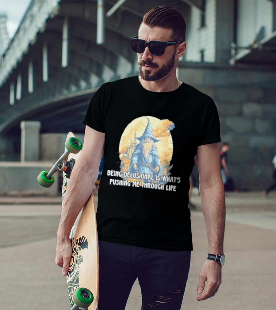 Being Delusional Is What Is Pushing Me Through Life Wizard Fantasy Magic T-Shirt