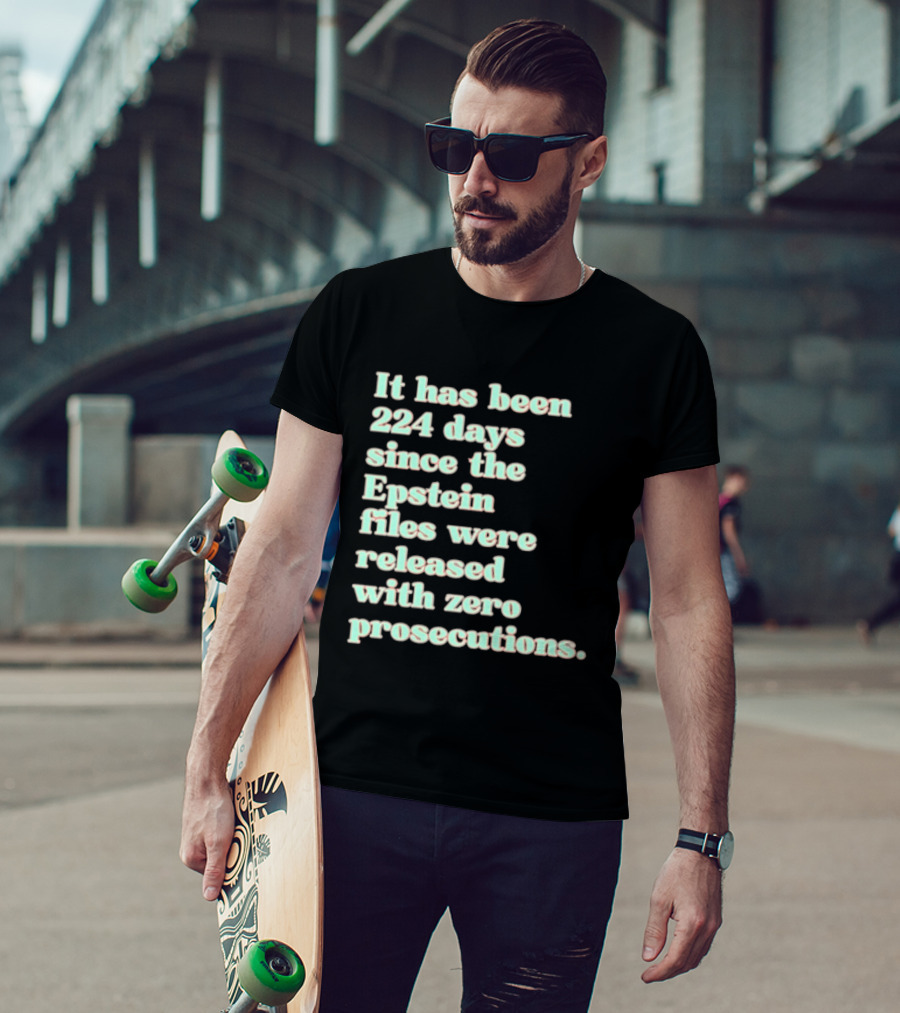 It Has Been 224 Days Since The Epstein Files Were Released With Zero Prosecutions T-Shirt