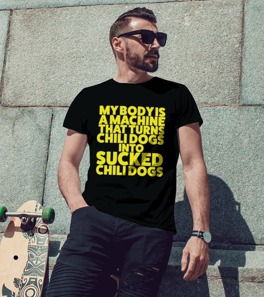 My Body Is A Machine That Turns Chili Dogs Into Sucked Chili Dogs T-Shirt
