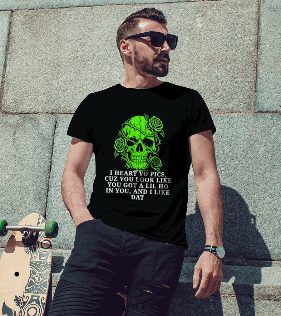 Skull I Heart Yo Pics Cuz You Look Like You Got A Lil Ho In You And I Like Dat T-Shirt