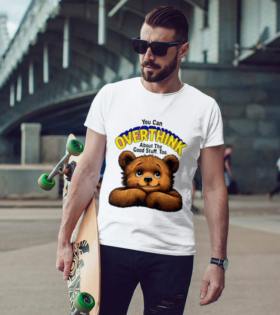 You Can Overthink About The Good Stuff Too Teddy Bear T-Shirt