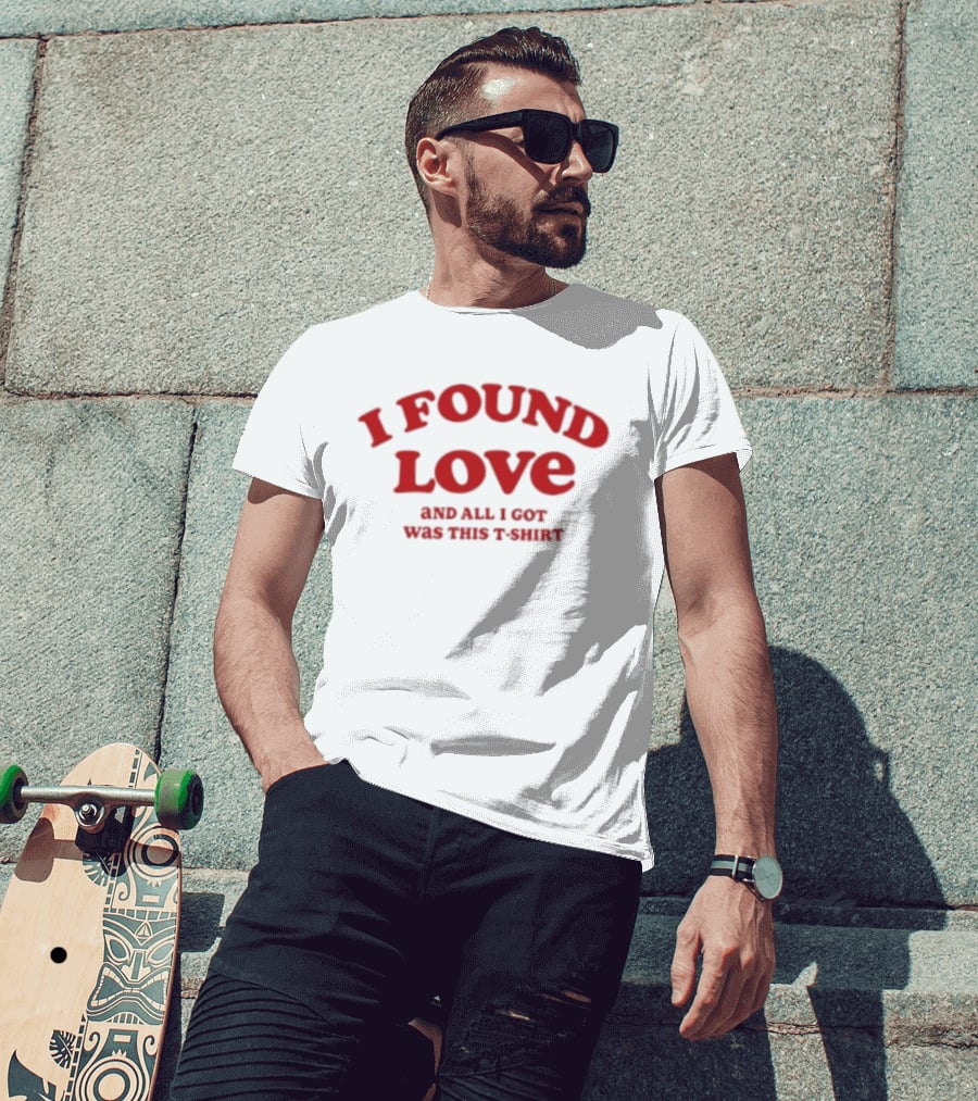 I Found Love And All I Got Was This T T-Shirt