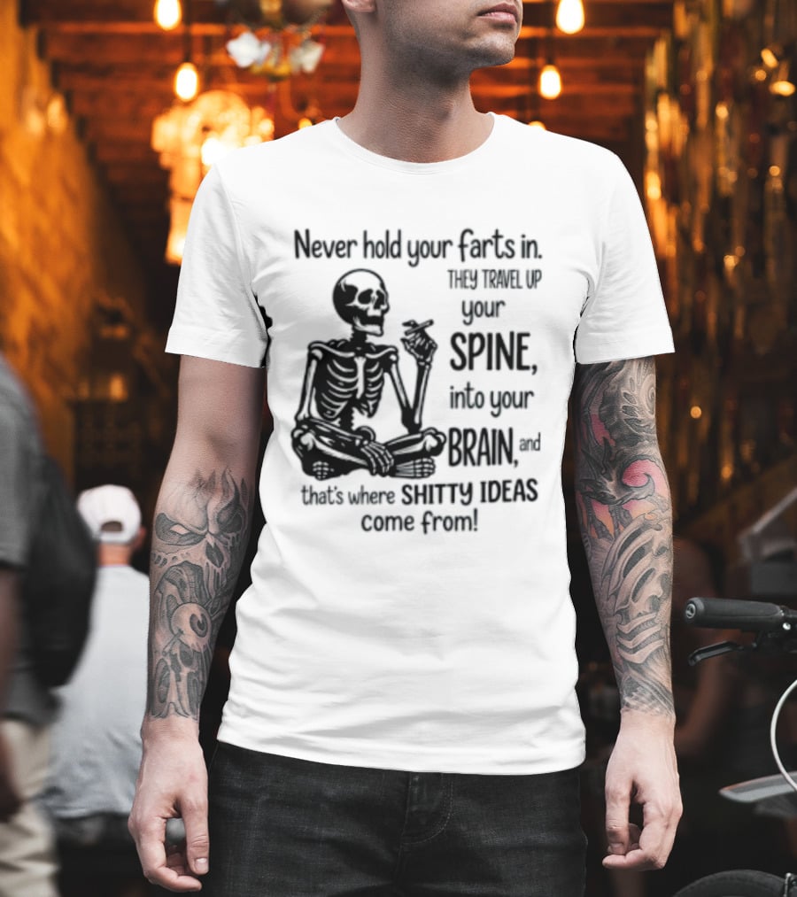 Never Hold Your Farts In They Travel Up Your Spine Into Your Brain And That's Where Shitty Ideas Come From T-Shirt