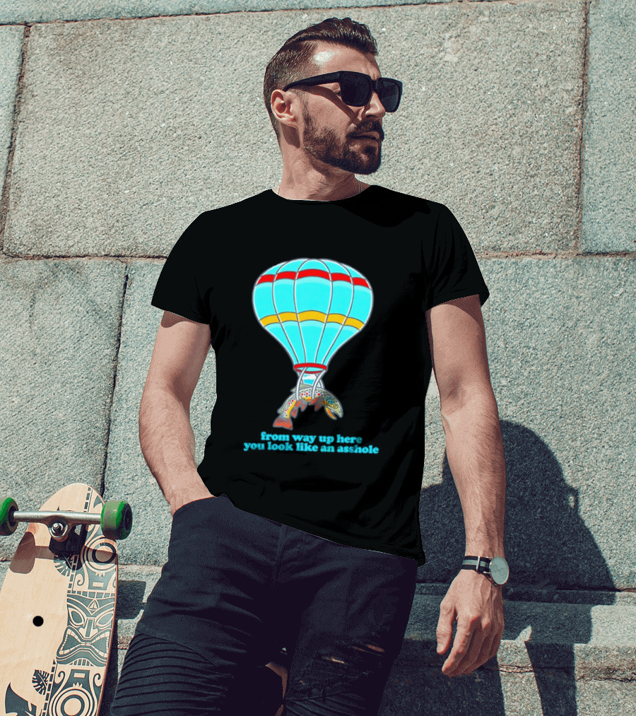 From Way Up Here You Look Like An Asshole Fish Parachute Hot Air Balloon T-Shirt