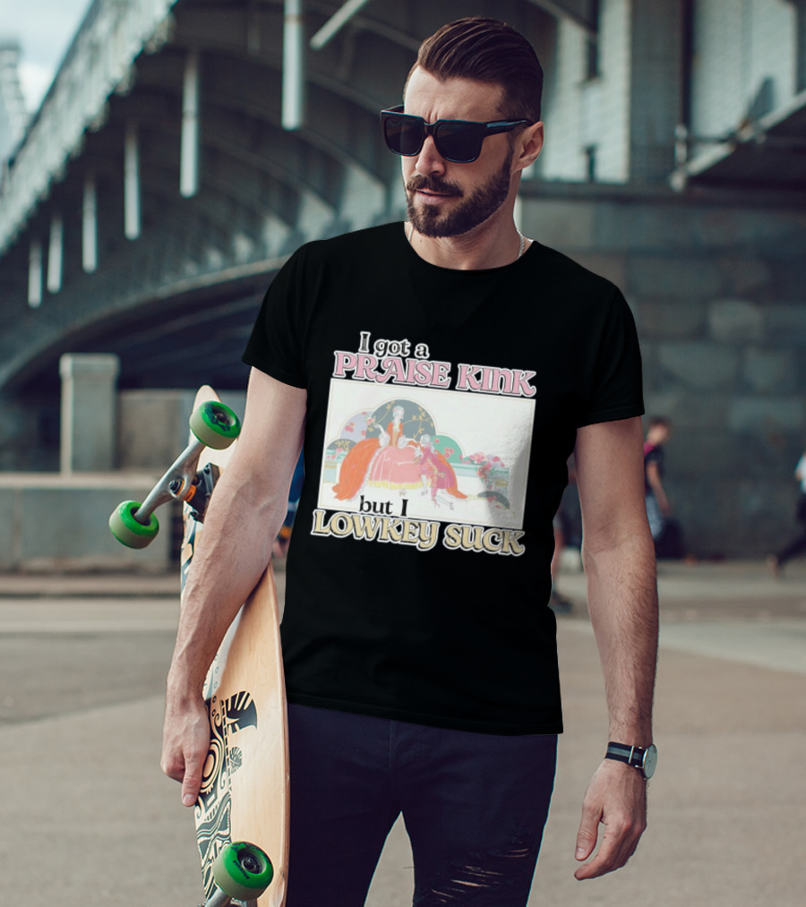I Got A Praise Kink But I Lowkey Suck T-Shirt