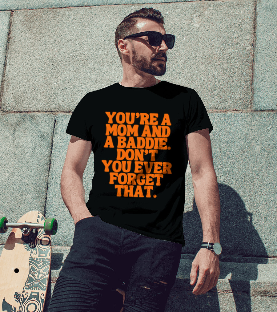 You're A Mom And A Baddie Don't You Ever Forget That Empowering Message T-Shirt