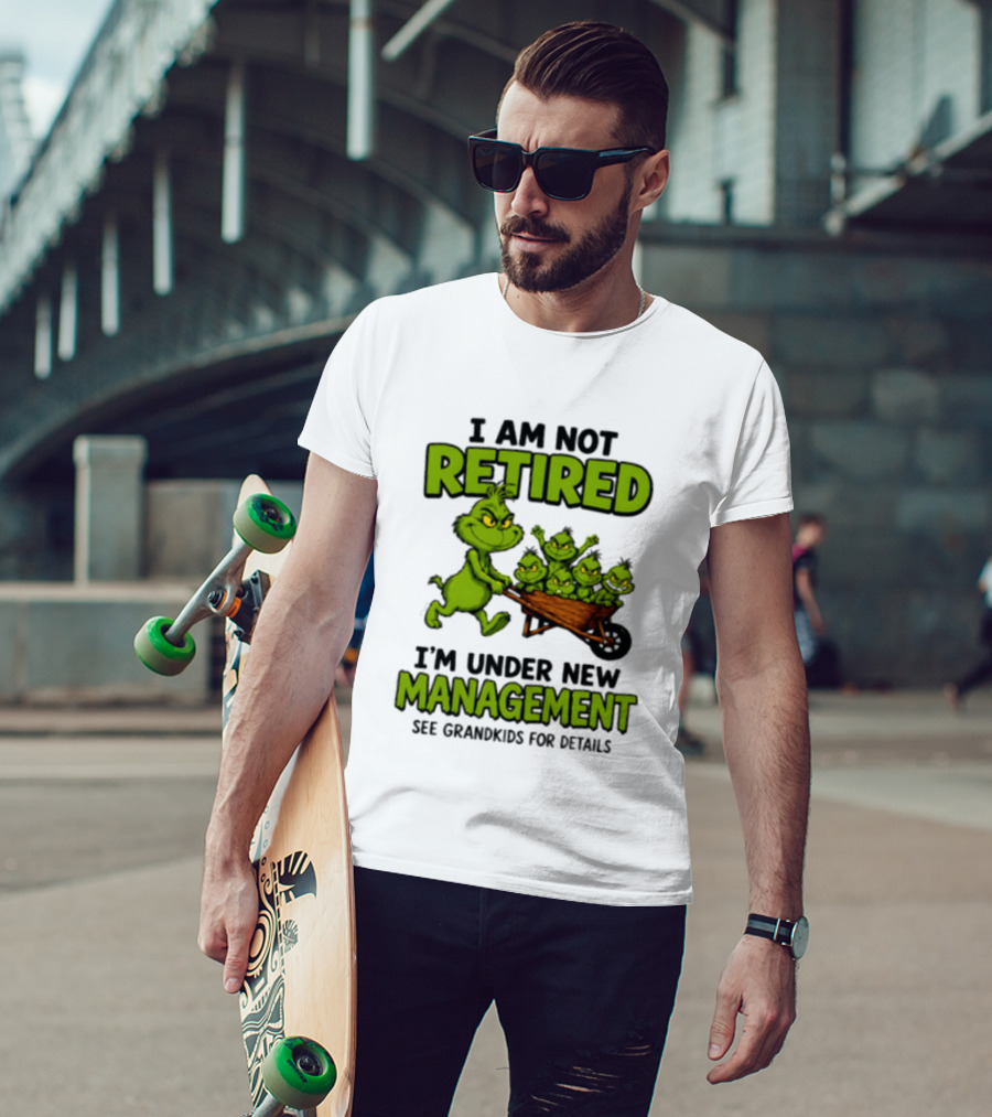 Grinch I Am Not Retired I'm Under New Management See Grandkids For Details T-Shirt