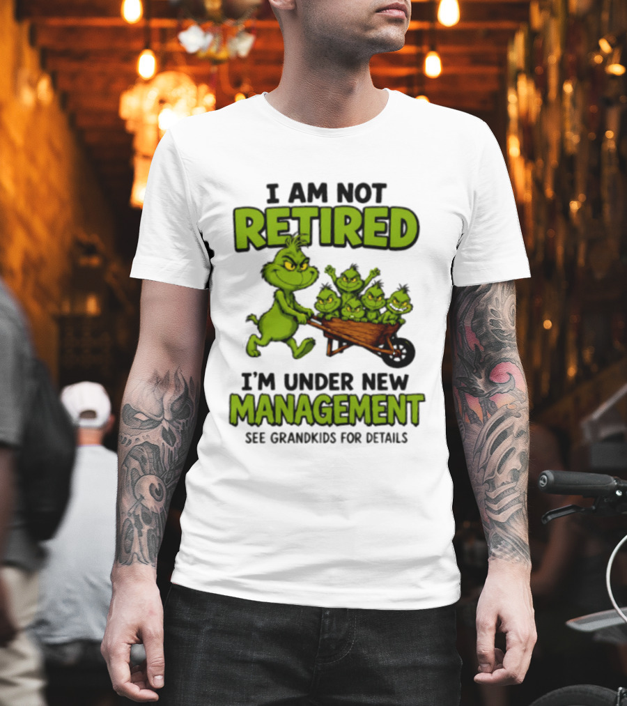 Grinch I Am Not Retired I'm Under New Management See Grandkids For Details T-Shirt