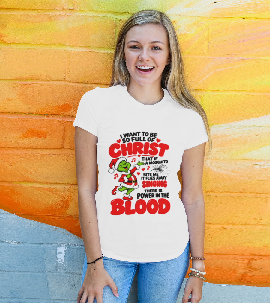 Grinch I Want To Be So Full Of Christ Mosquito Flies Away Singing Power In The Blood T-Shirt