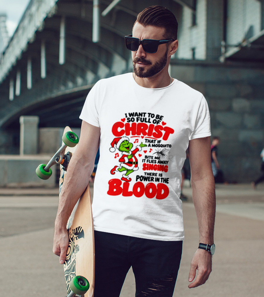 Grinch I Want To Be So Full Of Christ Mosquito Flies Away Singing Power In The Blood T-Shirt