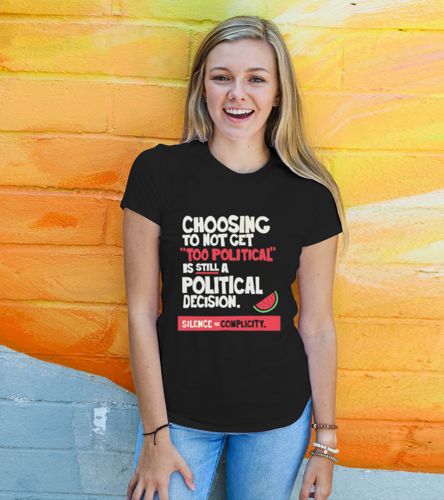 Choosing To Not Get Too Political Is Still A Political Decision Silence Equals Complicity Watermelon Slice T-Shirt