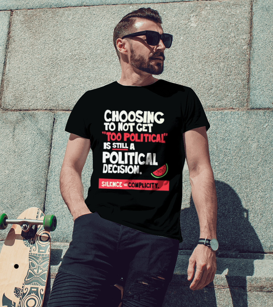 Choosing To Not Get Too Political Is Still A Political Decision Silence Equals Complicity Watermelon Slice T-Shirt