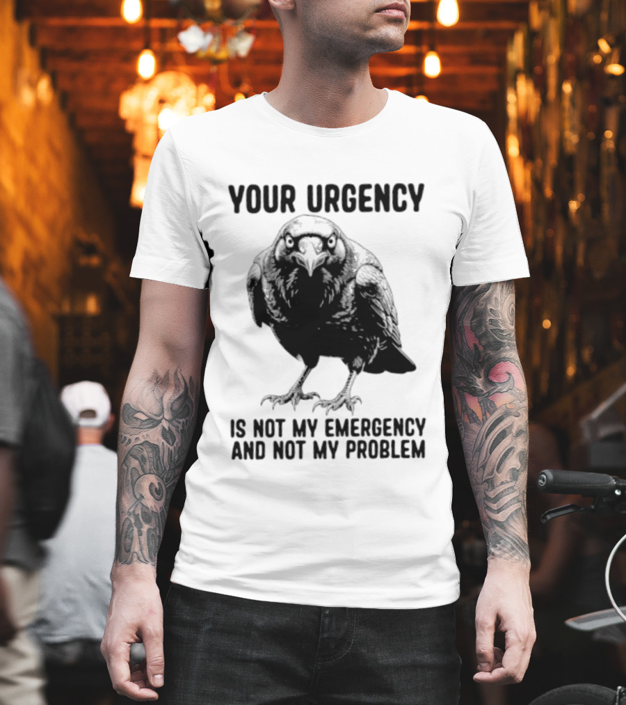 Your Urgency Is Not My Emergency And Not My Problem Crow T-Shirt