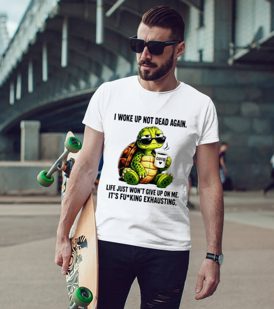 I Woke Up Not Dead Again Turtle With Coffee Life Won't Give Up On Me It's Exhausting T-Shirt