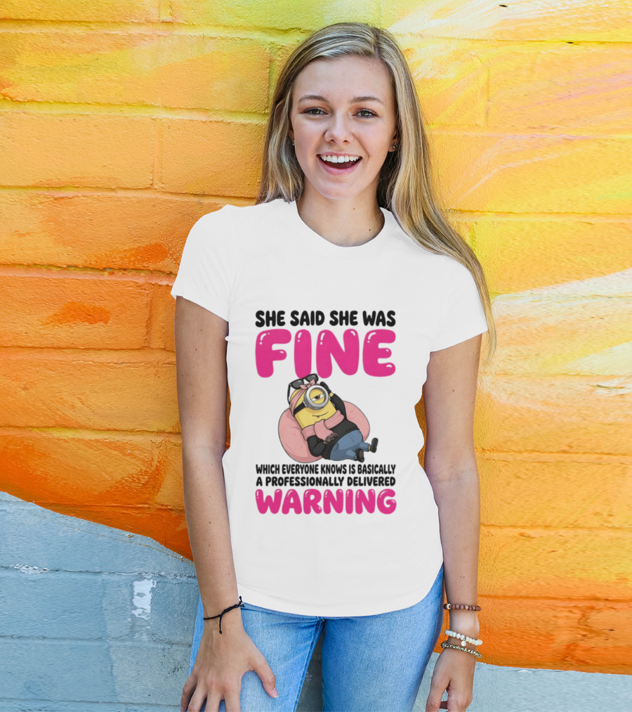 She Said She Was Fine Minion Which Everyone Knows Is Basically A Professionally Delivered Warning T-Shirt