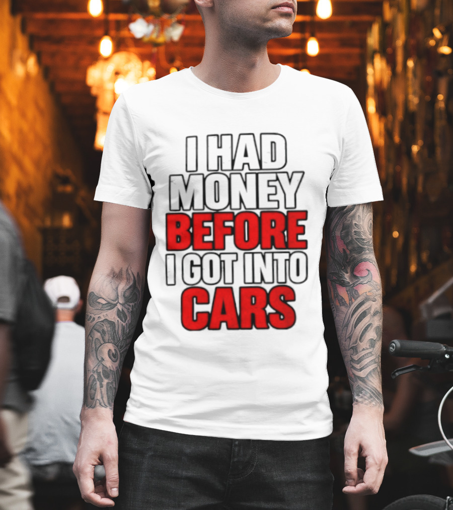 I Had Money Before I Got Into Cars T-Shirt