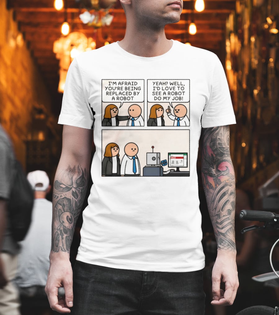 I'm Afraid You're Being Replaced By A Robot Yeah? Well, I'd Love To See A Robot Do My Job! T-Shirt