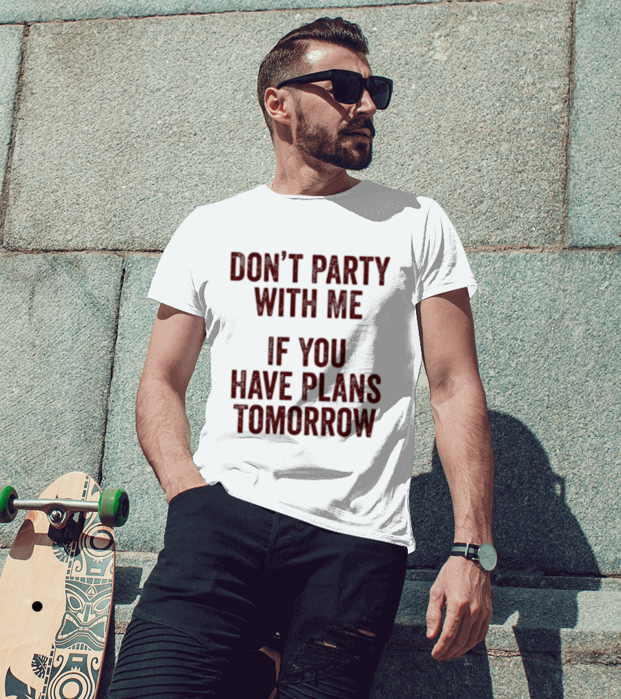 Don't Party With Me If You Have Plans Tomorrow Fun Warning T-Shirt