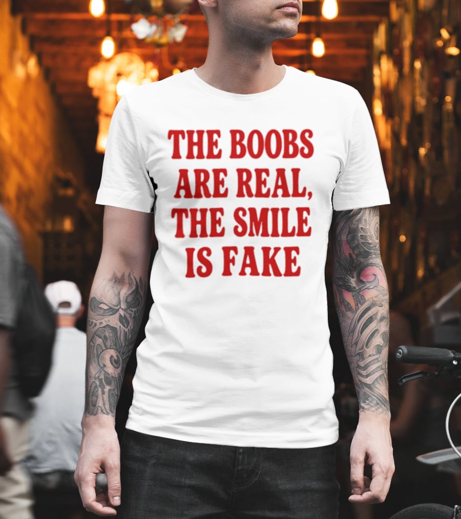 The Boobs Are Real The Smile Is Fake T-Shirt