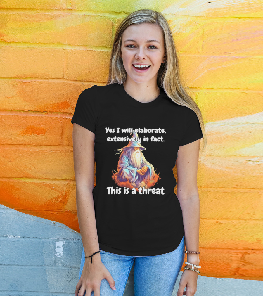 Yes I Will Elaborate Extensively In Fact This Is A Threat Wizard T-Shirt