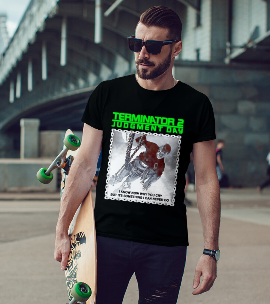 Terminator 2 Judgment Day I Know Now Why You Cry But It Is Something I Can Never Do Iconic Movie T-Shirt