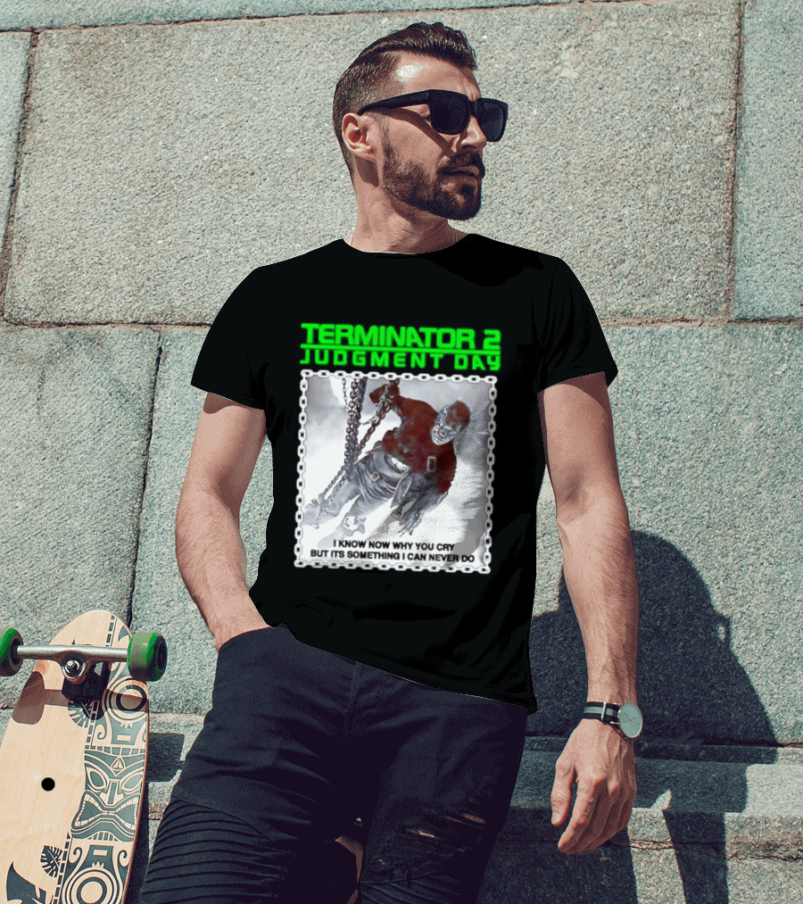 Terminator 2 Judgment Day I Know Now Why You Cry But It Is Something I Can Never Do Iconic Movie T-Shirt