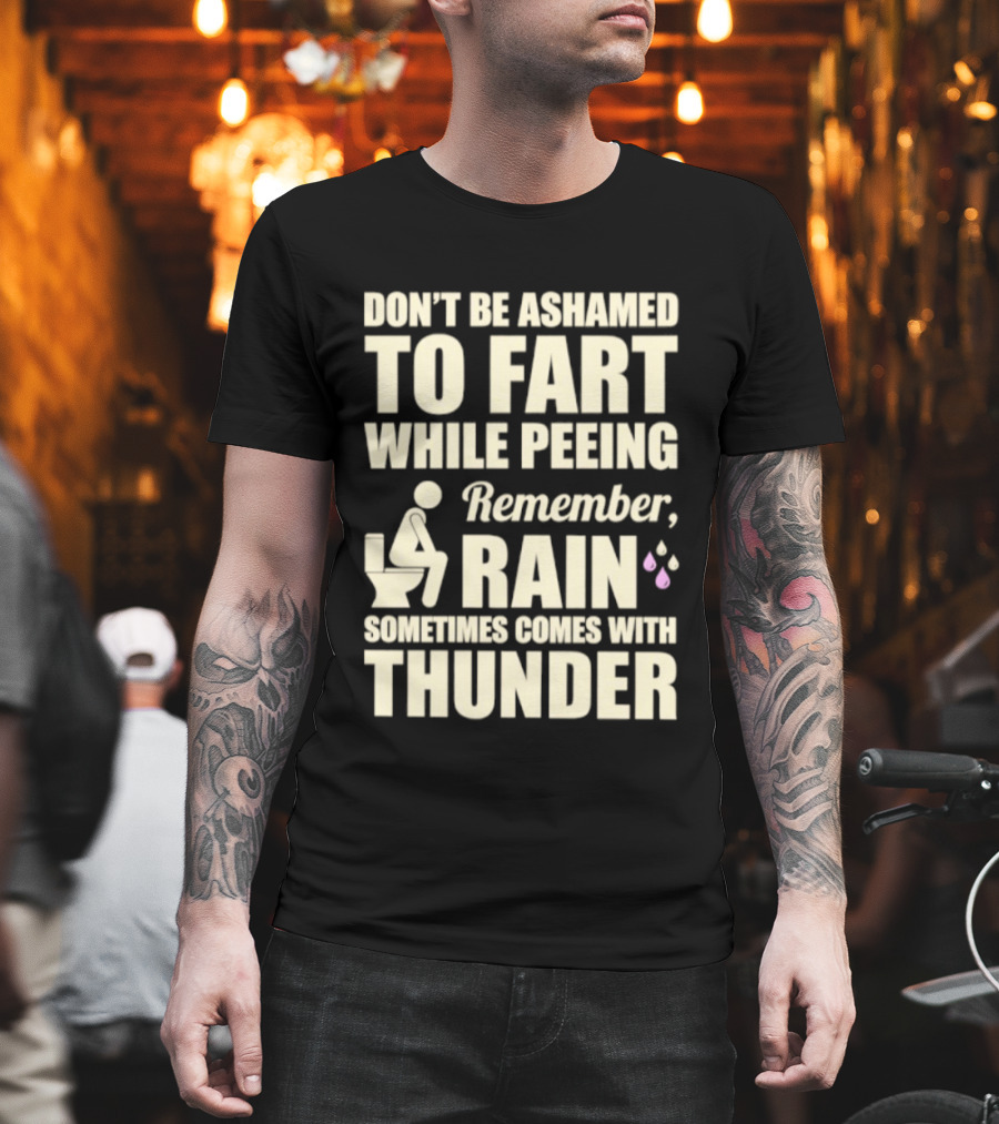 Don't Be Ashamed To Fart While Peeing Remember Rain Sometimes Comes With Thunder T-Shirt