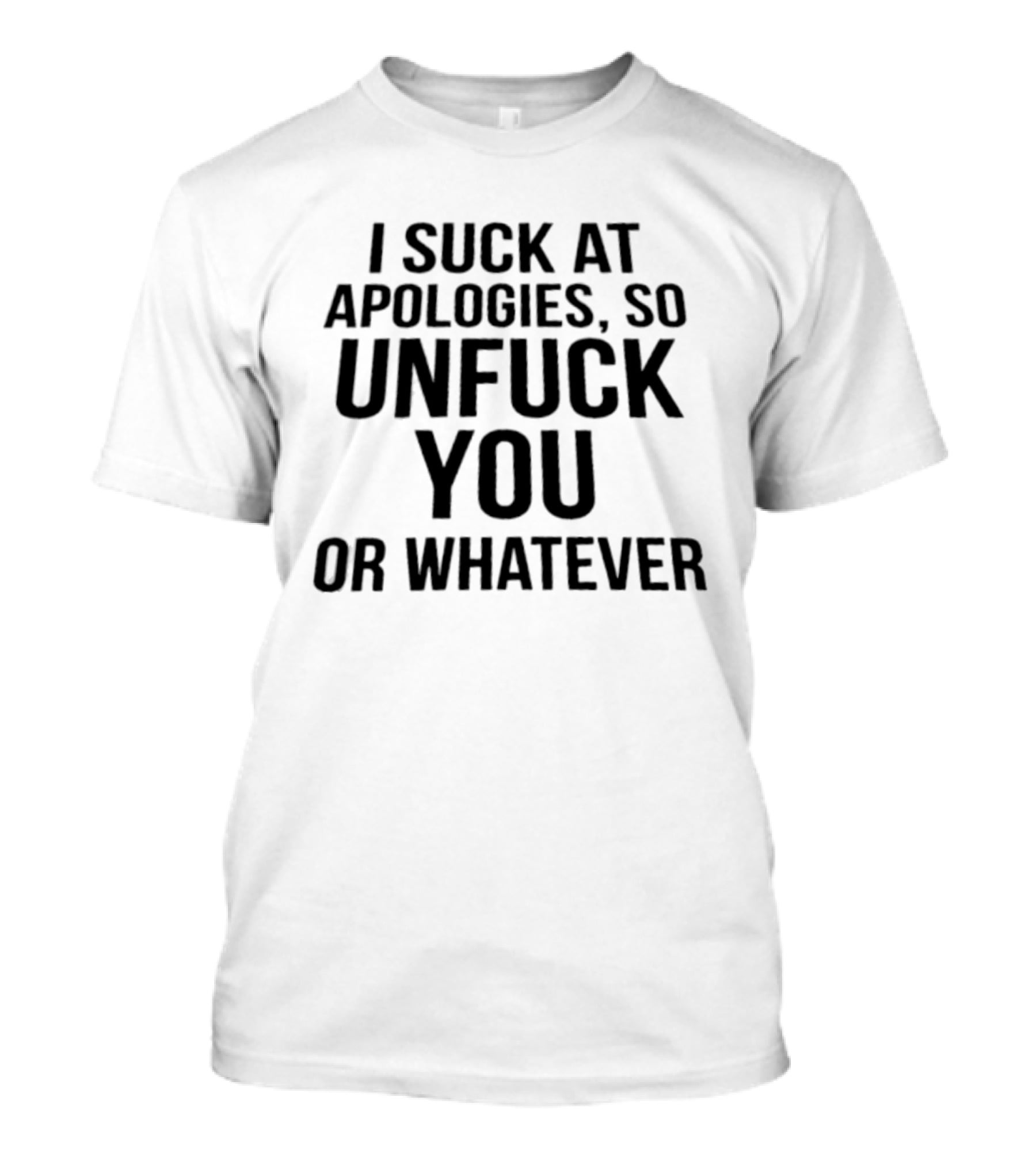 I Suck At Apologies So Unfuck You Or Whatever T-Shirt