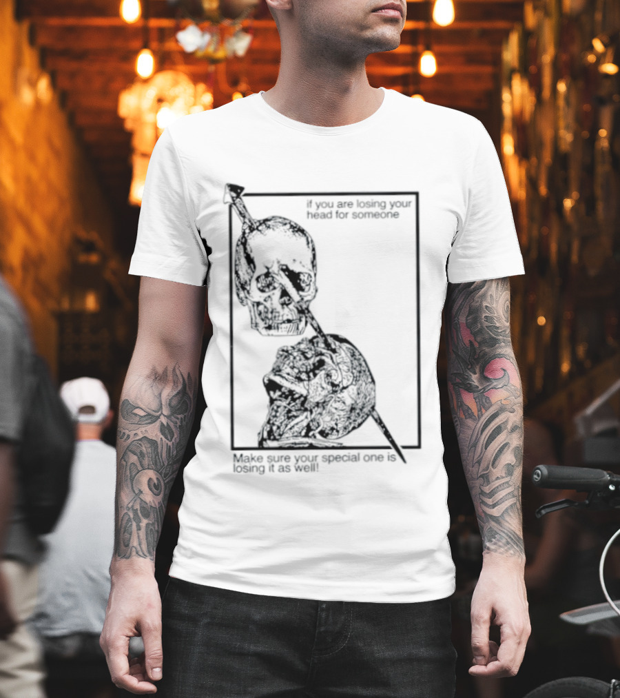 Losing Your Head For Someone Make Sure Your Special One Is Losing It As Well Skull T-Shirt