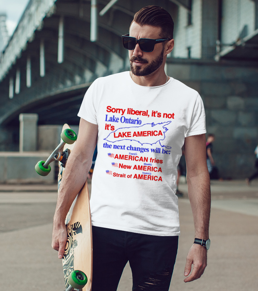 Sorry Liberal It's Not Lake Ontario It's Lake America Next Changes American Fries New America Strait Of America T-Shirt