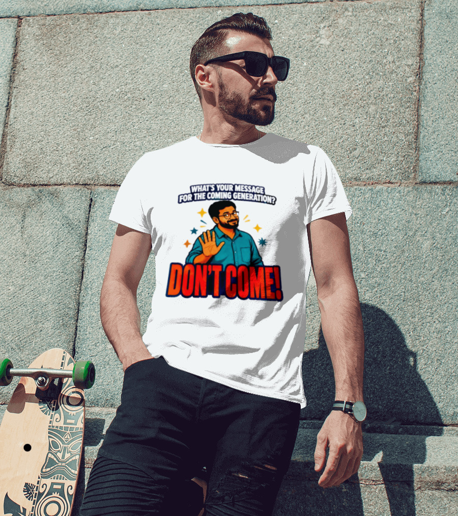 What Is Your Message For The Coming Generation Don't Come! T-Shirt