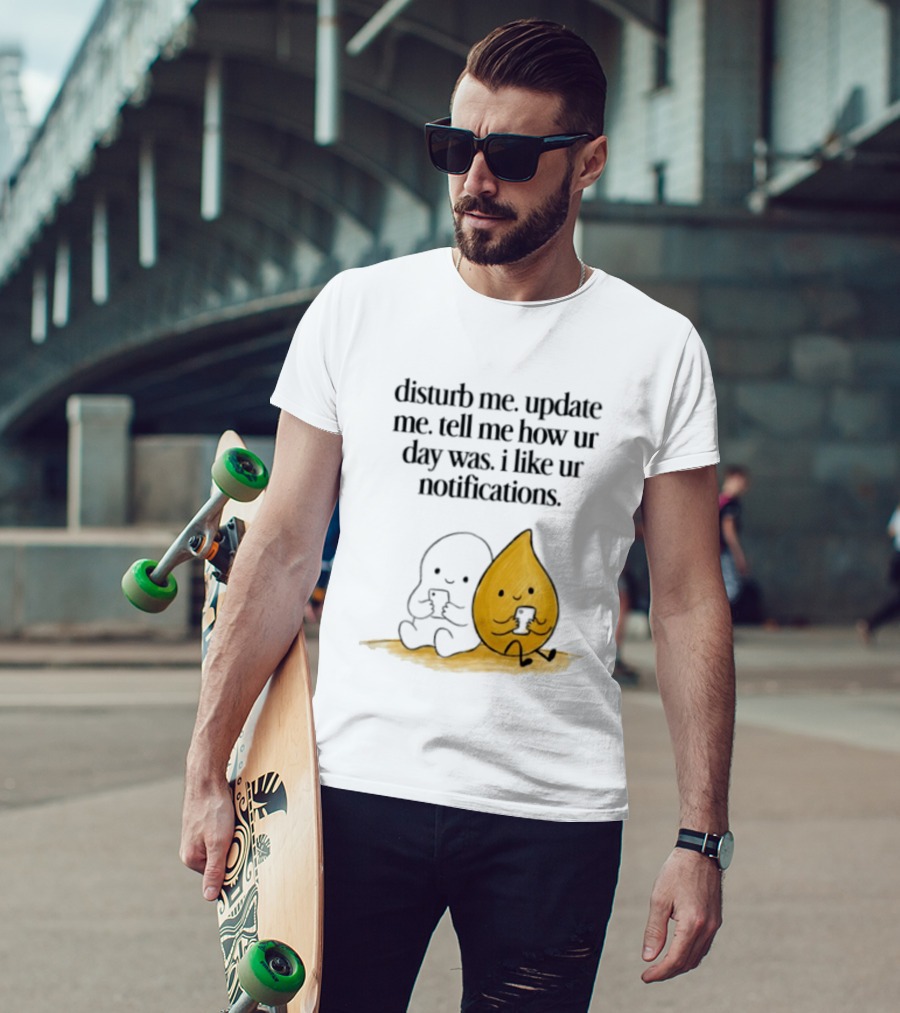 Disturb Me Update Me Tell Me How Ur Day Was I Like Ur Notifications Cute Characters T-Shirt