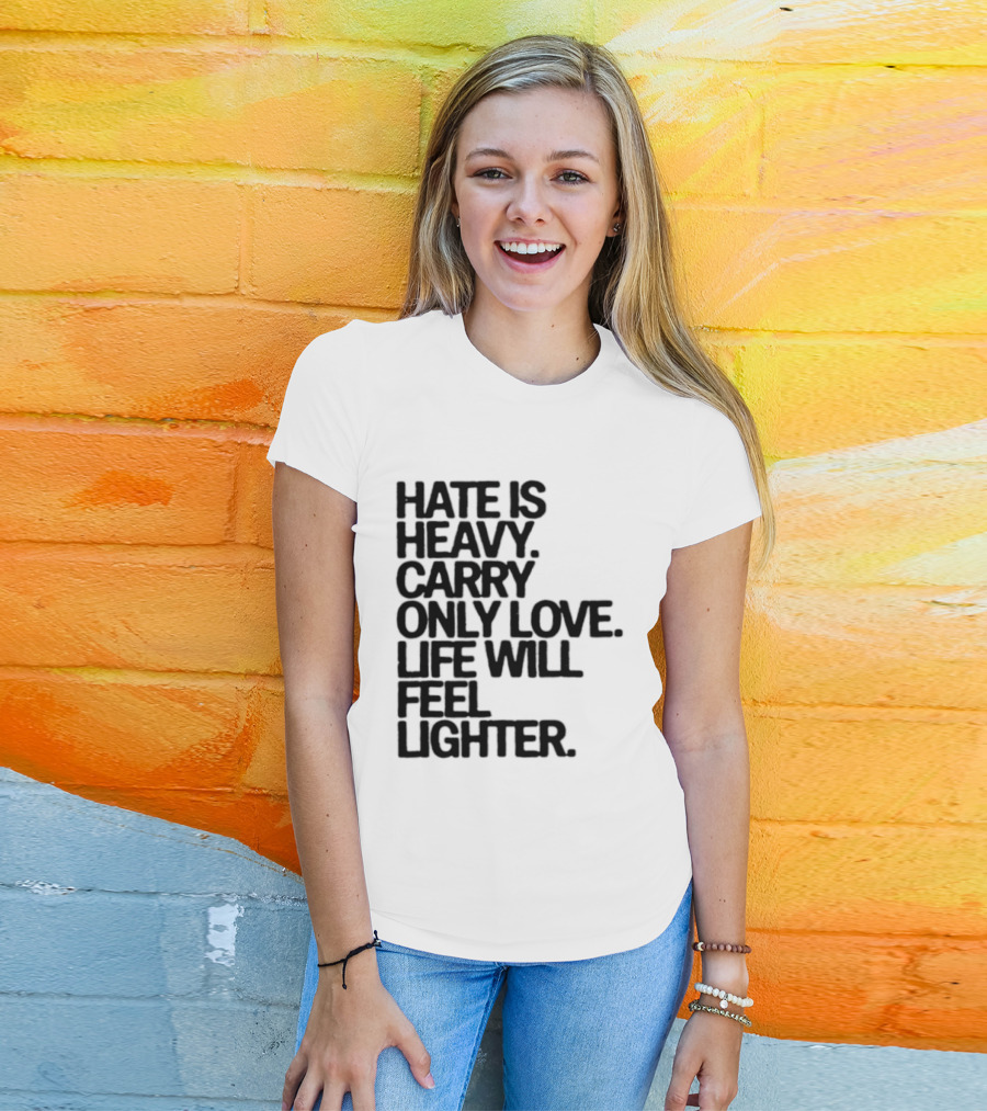 Hate Is Heavy Carry Only Love Life Will Feel Lighter Positive Message T-Shirt