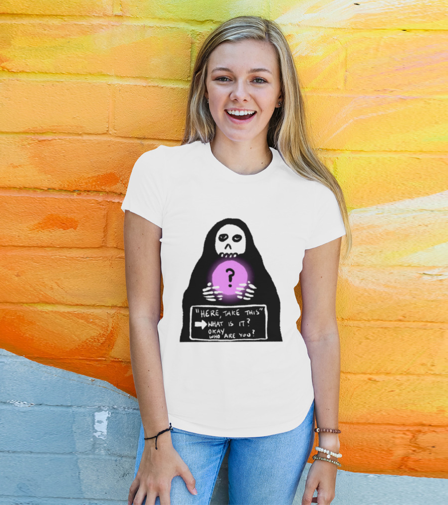 Here Take This What Is It Okay Who Are You Grim Reaper Question Mark Mystical Orb T-Shirt