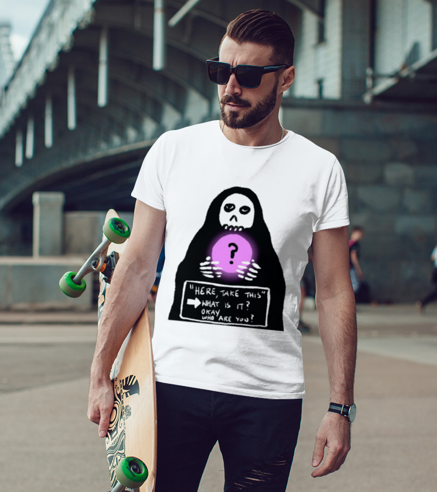 Here Take This What Is It Okay Who Are You Grim Reaper Question Mark Mystical Orb T-Shirt