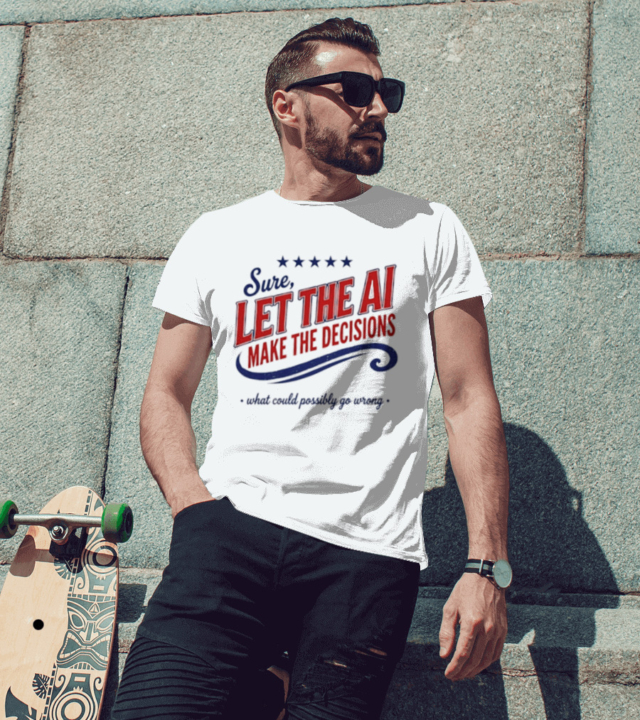 Sure Let The AI Make The Decisions What Could Possibly Go Wrong Stars T-Shirt