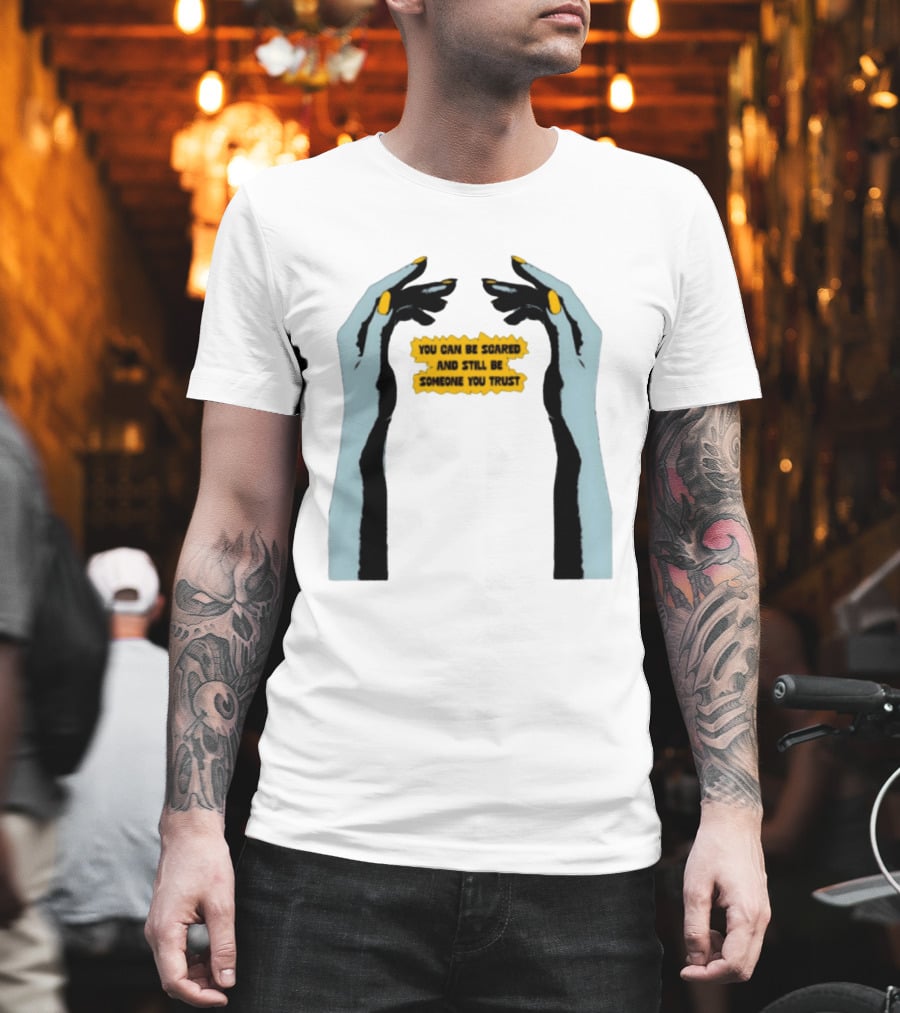 Hands You Can Be Scared And Still Be Someone You Trust T-Shirt