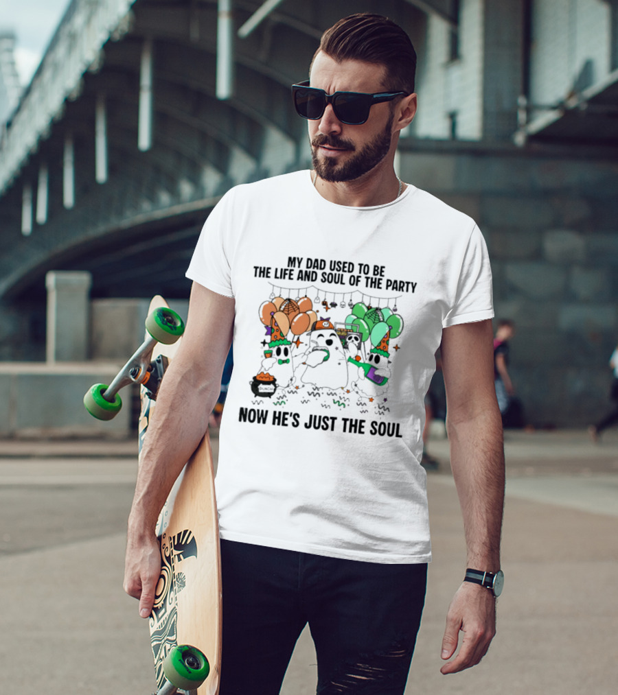 My Dad Used To Be The Life And Soul Of The Party Halloween Ghost Theme Now He's Just The Soul T-Shirt