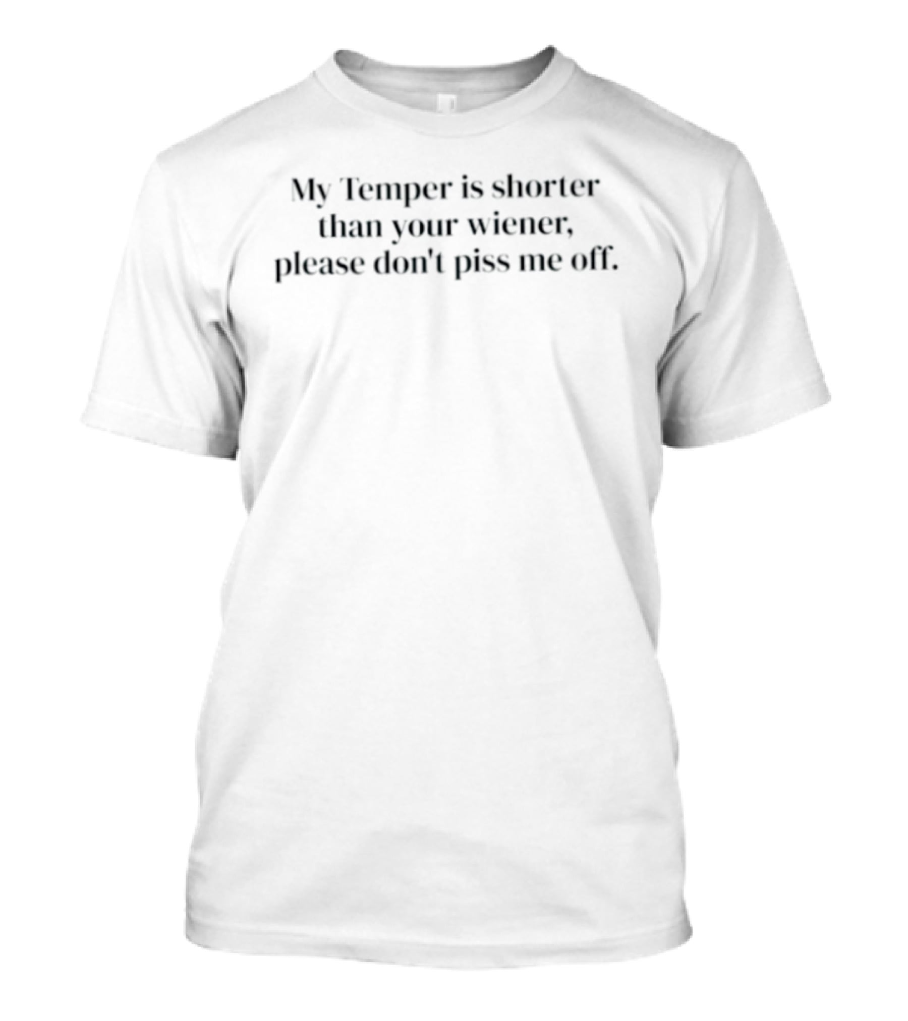 My Temper Is Shorter Than Your Wiener Please Don't Piss Me Off Humorous Phrase T-Shirt